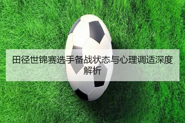 田径世锦赛选手备战状态与心理调适深度解析